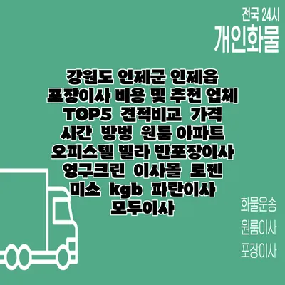 강원도 인제군 인제읍 포장이사 비용 및 추천 업체 TOP5 | 견적비교 | 가격 | 시간 | 방벙 | 원룸 아파트 오피스텔 빌라 반포장이사 | 영구크린 | 이사몰 | 로젠 | 미소 | kgb | 파란이사 | 모두이사