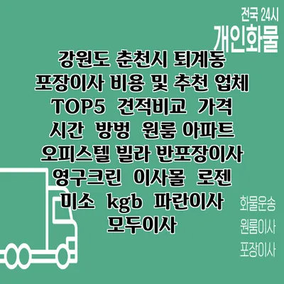 강원도 춘천시 퇴계동 포장이사 비용 및 추천 업체 TOP5 | 견적비교 | 가격 | 시간 | 방벙 | 원룸 아파트 오피스텔 빌라 반포장이사 | 영구크린 | 이사몰 | 로젠 | 미소 | kgb | 파란이사 | 모두이사