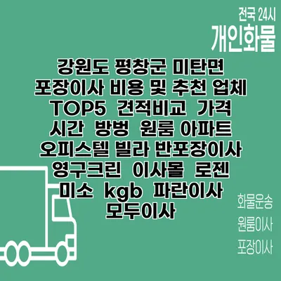 강원도 평창군 미탄면 포장이사 비용 및 추천 업체 TOP5 | 견적비교 | 가격 | 시간 | 방벙 | 원룸 아파트 오피스텔 빌라 반포장이사 | 영구크린 | 이사몰 | 로젠 | 미소 | kgb | 파란이사 | 모두이사