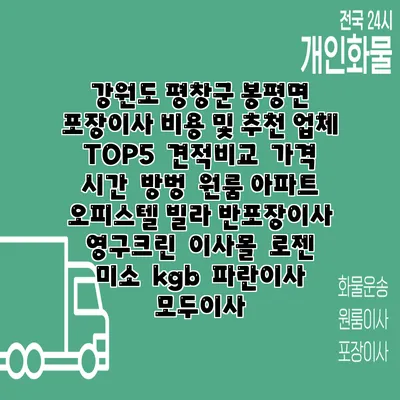 강원도 평창군 봉평면 포장이사 비용 및 추천 업체 TOP5 | 견적비교 | 가격 | 시간 | 방벙 | 원룸 아파트 오피스텔 빌라 반포장이사 | 영구크린 | 이사몰 | 로젠 | 미소 | kgb | 파란이사 | 모두이사
