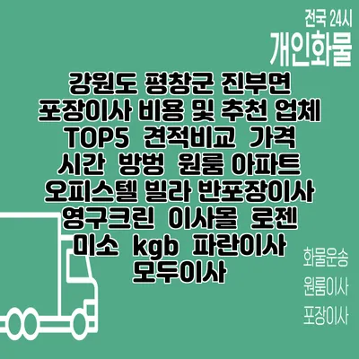 강원도 평창군 진부면 포장이사 비용 및 추천 업체 TOP5 | 견적비교 | 가격 | 시간 | 방벙 | 원룸 아파트 오피스텔 빌라 반포장이사 | 영구크린 | 이사몰 | 로젠 | 미소 | kgb | 파란이사 | 모두이사