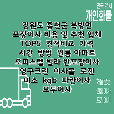 강원도 홍천군 북방면 포장이사 비용 및 추천 업체 TOP5 | 견적비교 | 가격 | 시간 | 방벙 | 원룸 아파트 오피스텔 빌라 반포장이사 | 영구크린 | 이사몰 | 로젠 | 미소 | kgb | 파란이사 | 모두이사
