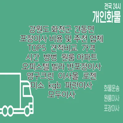 강원도 화천군 간동면 포장이사 비용 및 추천 업체 TOP5 | 견적비교 | 가격 | 시간 | 방벙 | 원룸 아파트 오피스텔 빌라 반포장이사 | 영구크린 | 이사몰 | 로젠 | 미소 | kgb | 파란이사 | 모두이사