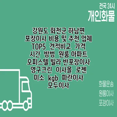 강원도 화천군 하남면 포장이사 비용 및 추천 업체 TOP5 | 견적비교 | 가격 | 시간 | 방벙 | 원룸 아파트 오피스텔 빌라 반포장이사 | 영구크린 | 이사몰 | 로젠 | 미소 | kgb | 파란이사 | 모두이사