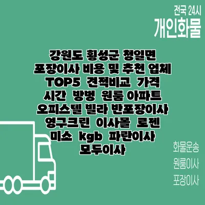 강원도 횡성군 청일면 포장이사 비용 및 추천 업체 TOP5 | 견적비교 | 가격 | 시간 | 방벙 | 원룸 아파트 오피스텔 빌라 반포장이사 | 영구크린 | 이사몰 | 로젠 | 미소 | kgb | 파란이사 | 모두이사