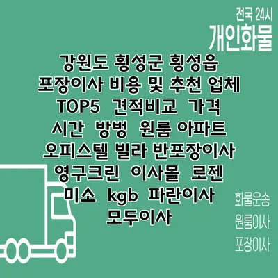 강원도 횡성군 횡성읍 포장이사 비용 및 추천 업체 TOP5 | 견적비교 | 가격 | 시간 | 방벙 | 원룸 아파트 오피스텔 빌라 반포장이사 | 영구크린 | 이사몰 | 로젠 | 미소 | kgb | 파란이사 | 모두이사