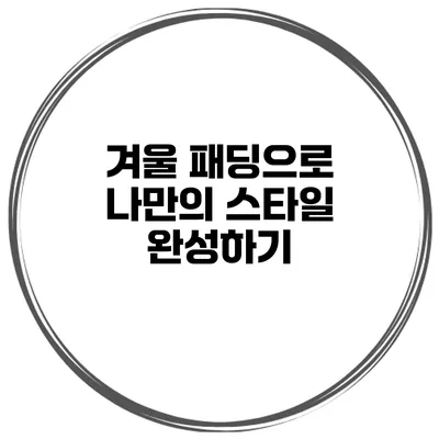 겨울 패딩으로 나만의 스타일 완성하기