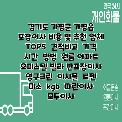 경기도 가평군 가평읍 포장이사 비용 및 추천 업체 TOP5 | 견적비교 | 가격 | 시간 | 방벙 | 원룸 아파트 오피스텔 빌라 반포장이사 | 영구크린 | 이사몰 | 로젠 | 미소 | kgb | 파란이사 | 모두이사