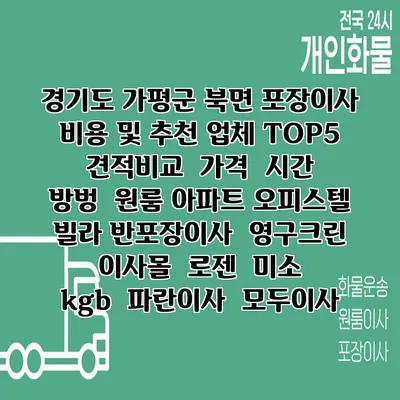 경기도 가평군 북면 포장이사 비용 및 추천 업체 TOP5 | 견적비교 | 가격 | 시간 | 방벙 | 원룸 아파트 오피스텔 빌라 반포장이사 | 영구크린 | 이사몰 | 로젠 | 미소 | kgb | 파란이사 | 모두이사