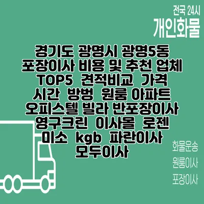 경기도 광명시 광명5동 포장이사 비용 및 추천 업체 TOP5 | 견적비교 | 가격 | 시간 | 방벙 | 원룸 아파트 오피스텔 빌라 반포장이사 | 영구크린 | 이사몰 | 로젠 | 미소 | kgb | 파란이사 | 모두이사