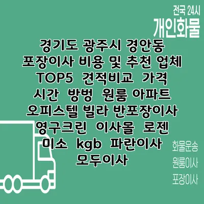 경기도 광주시 경안동 포장이사 비용 및 추천 업체 TOP5 | 견적비교 | 가격 | 시간 | 방벙 | 원룸 아파트 오피스텔 빌라 반포장이사 | 영구크린 | 이사몰 | 로젠 | 미소 | kgb | 파란이사 | 모두이사