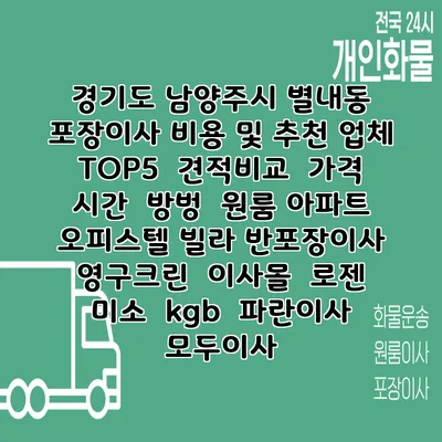 경기도 남양주시 별내동 포장이사 비용 및 추천 업체 TOP5 | 견적비교 | 가격 | 시간 | 방벙 | 원룸 아파트 오피스텔 빌라 반포장이사 | 영구크린 | 이사몰 | 로젠 | 미소 | kgb | 파란이사 | 모두이사