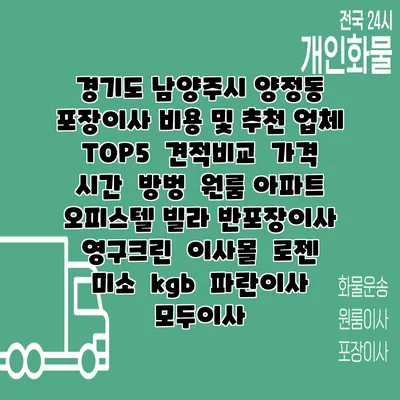 경기도 남양주시 양정동 포장이사 비용 및 추천 업체 TOP5 | 견적비교 | 가격 | 시간 | 방벙 | 원룸 아파트 오피스텔 빌라 반포장이사 | 영구크린 | 이사몰 | 로젠 | 미소 | kgb | 파란이사 | 모두이사