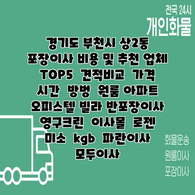 경기도 부천시 상2동 포장이사 비용 및 추천 업체 TOP5 | 견적비교 | 가격 | 시간 | 방벙 | 원룸 아파트 오피스텔 빌라 반포장이사 | 영구크린 | 이사몰 | 로젠 | 미소 | kgb | 파란이사 | 모두이사