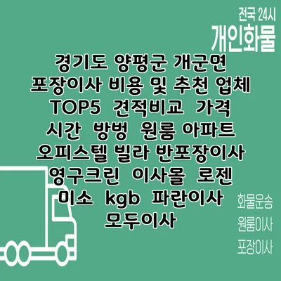 경기도 양평군 개군면 포장이사 비용 및 추천 업체 TOP5 | 견적비교 | 가격 | 시간 | 방벙 | 원룸 아파트 오피스텔 빌라 반포장이사 | 영구크린 | 이사몰 | 로젠 | 미소 | kgb | 파란이사 | 모두이사