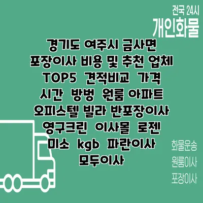 경기도 여주시 금사면 포장이사 비용 및 추천 업체 TOP5 | 견적비교 | 가격 | 시간 | 방벙 | 원룸 아파트 오피스텔 빌라 반포장이사 | 영구크린 | 이사몰 | 로젠 | 미소 | kgb | 파란이사 | 모두이사