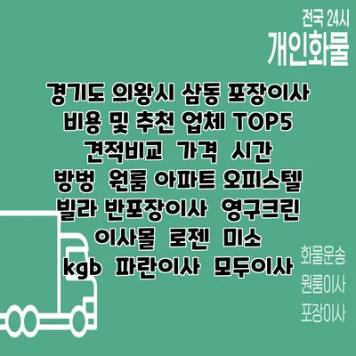 경기도 의왕시 삼동 포장이사 비용 및 추천 업체 TOP5 | 견적비교 | 가격 | 시간 | 방벙 | 원룸 아파트 오피스텔 빌라 반포장이사 | 영구크린 | 이사몰 | 로젠 | 미소 | kgb | 파란이사 | 모두이사