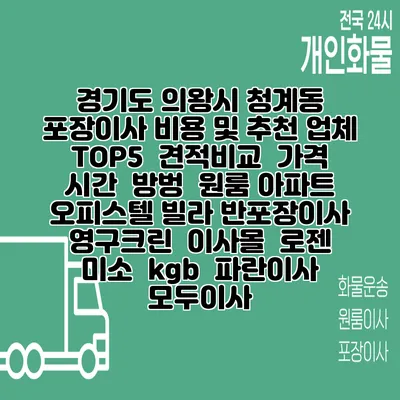 경기도 의왕시 청계동 포장이사 비용 및 추천 업체 TOP5 | 견적비교 | 가격 | 시간 | 방벙 | 원룸 아파트 오피스텔 빌라 반포장이사 | 영구크린 | 이사몰 | 로젠 | 미소 | kgb | 파란이사 | 모두이사