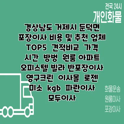경상남도 거제시 둔덕면 포장이사 비용 및 추천 업체 TOP5 | 견적비교 | 가격 | 시간 | 방벙 | 원룸 아파트 오피스텔 빌라 반포장이사 | 영구크린 | 이사몰 | 로젠 | 미소 | kgb | 파란이사 | 모두이사