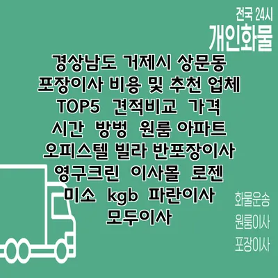 경상남도 거제시 상문동 포장이사 비용 및 추천 업체 TOP5 | 견적비교 | 가격 | 시간 | 방벙 | 원룸 아파트 오피스텔 빌라 반포장이사 | 영구크린 | 이사몰 | 로젠 | 미소 | kgb | 파란이사 | 모두이사