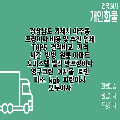 경상남도 거제시 아주동 포장이사 비용 및 추천 업체 TOP5 | 견적비교 | 가격 | 시간 | 방벙 | 원룸 아파트 오피스텔 빌라 반포장이사 | 영구크린 | 이사몰 | 로젠 | 미소 | kgb | 파란이사 | 모두이사