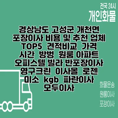 경상남도 고성군 개천면 포장이사 비용 및 추천 업체 TOP5 | 견적비교 | 가격 | 시간 | 방벙 | 원룸 아파트 오피스텔 빌라 반포장이사 | 영구크린 | 이사몰 | 로젠 | 미소 | kgb | 파란이사 | 모두이사