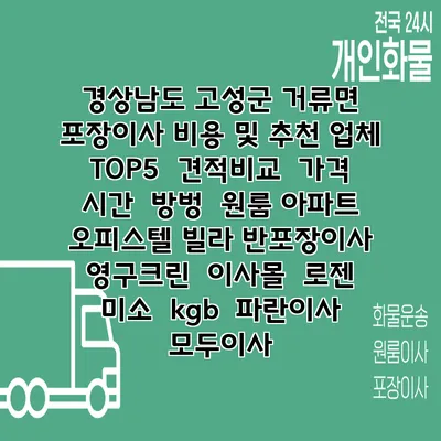 경상남도 고성군 거류면 포장이사 비용 및 추천 업체 TOP5 | 견적비교 | 가격 | 시간 | 방벙 | 원룸 아파트 오피스텔 빌라 반포장이사 | 영구크린 | 이사몰 | 로젠 | 미소 | kgb | 파란이사 | 모두이사