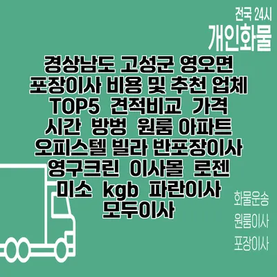 경상남도 고성군 영오면 포장이사 비용 및 추천 업체 TOP5 | 견적비교 | 가격 | 시간 | 방벙 | 원룸 아파트 오피스텔 빌라 반포장이사 | 영구크린 | 이사몰 | 로젠 | 미소 | kgb | 파란이사 | 모두이사