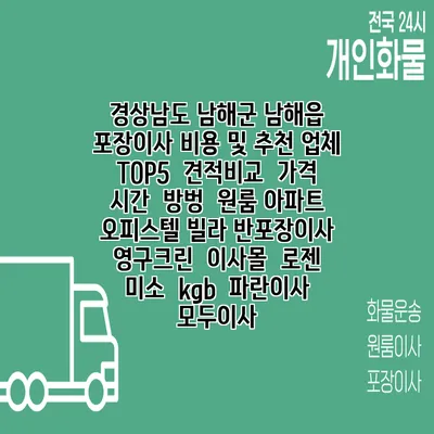경상남도 남해군 남해읍 포장이사 비용 및 추천 업체 TOP5 | 견적비교 | 가격 | 시간 | 방벙 | 원룸 아파트 오피스텔 빌라 반포장이사 | 영구크린 | 이사몰 | 로젠 | 미소 | kgb | 파란이사 | 모두이사