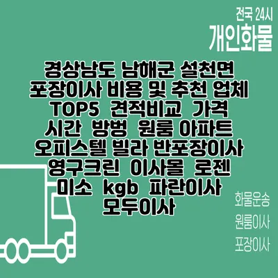 경상남도 남해군 설천면 포장이사 비용 및 추천 업체 TOP5 | 견적비교 | 가격 | 시간 | 방벙 | 원룸 아파트 오피스텔 빌라 반포장이사 | 영구크린 | 이사몰 | 로젠 | 미소 | kgb | 파란이사 | 모두이사