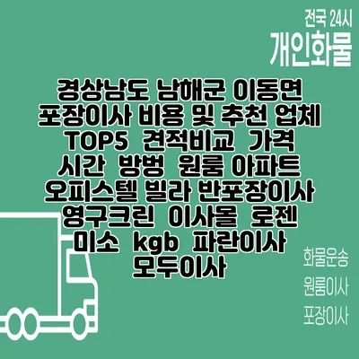 경상남도 남해군 이동면 포장이사 비용 및 추천 업체 TOP5 | 견적비교 | 가격 | 시간 | 방벙 | 원룸 아파트 오피스텔 빌라 반포장이사 | 영구크린 | 이사몰 | 로젠 | 미소 | kgb | 파란이사 | 모두이사