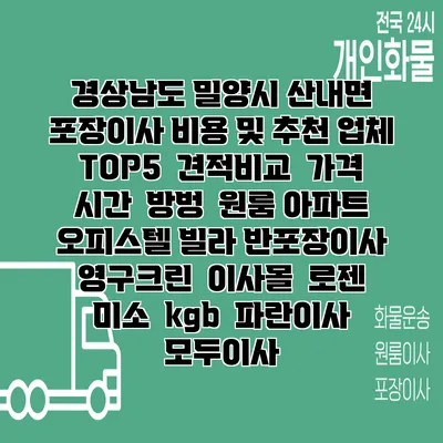 경상남도 밀양시 산내면 포장이사 비용 및 추천 업체 TOP5 | 견적비교 | 가격 | 시간 | 방벙 | 원룸 아파트 오피스텔 빌라 반포장이사 | 영구크린 | 이사몰 | 로젠 | 미소 | kgb | 파란이사 | 모두이사