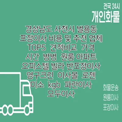 경상남도 사천시 벌용동 포장이사 비용 및 추천 업체 TOP5 | 견적비교 | 가격 | 시간 | 방벙 | 원룸 아파트 오피스텔 빌라 반포장이사 | 영구크린 | 이사몰 | 로젠 | 미소 | kgb | 파란이사 | 모두이사