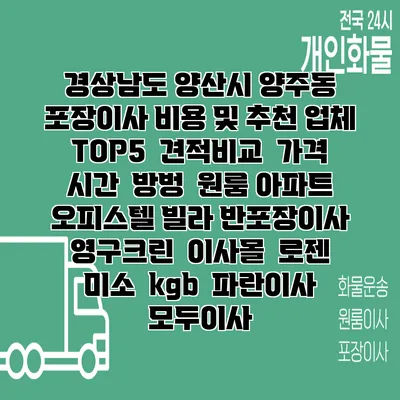 경상남도 양산시 양주동 포장이사 비용 및 추천 업체 TOP5 | 견적비교 | 가격 | 시간 | 방벙 | 원룸 아파트 오피스텔 빌라 반포장이사 | 영구크린 | 이사몰 | 로젠 | 미소 | kgb | 파란이사 | 모두이사