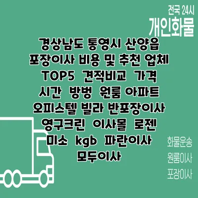 경상남도 통영시 산양읍 포장이사 비용 및 추천 업체 TOP5 | 견적비교 | 가격 | 시간 | 방벙 | 원룸 아파트 오피스텔 빌라 반포장이사 | 영구크린 | 이사몰 | 로젠 | 미소 | kgb | 파란이사 | 모두이사