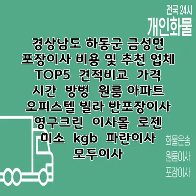 경상남도 하동군 금성면 포장이사 비용 및 추천 업체 TOP5 | 견적비교 | 가격 | 시간 | 방벙 | 원룸 아파트 오피스텔 빌라 반포장이사 | 영구크린 | 이사몰 | 로젠 | 미소 | kgb | 파란이사 | 모두이사