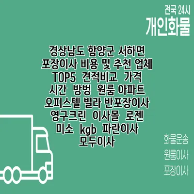 경상남도 함양군 서하면 포장이사 비용 및 추천 업체 TOP5 | 견적비교 | 가격 | 시간 | 방벙 | 원룸 아파트 오피스텔 빌라 반포장이사 | 영구크린 | 이사몰 | 로젠 | 미소 | kgb | 파란이사 | 모두이사
