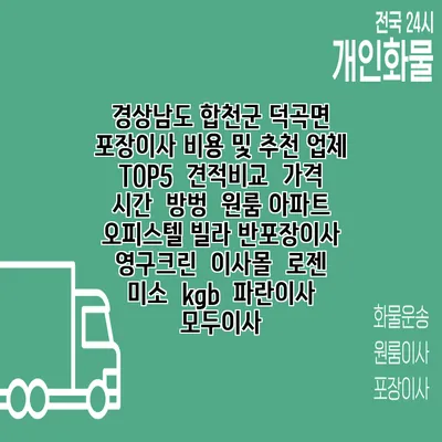 경상남도 합천군 덕곡면 포장이사 비용 및 추천 업체 TOP5 | 견적비교 | 가격 | 시간 | 방벙 | 원룸 아파트 오피스텔 빌라 반포장이사 | 영구크린 | 이사몰 | 로젠 | 미소 | kgb | 파란이사 | 모두이사