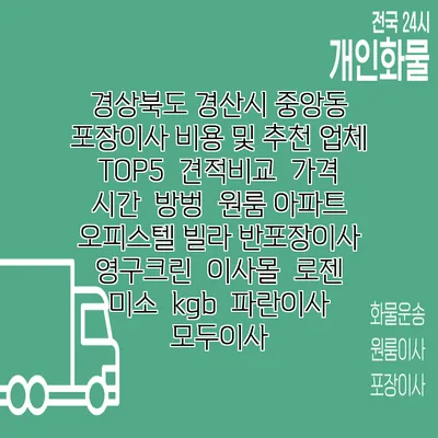 경상북도 경산시 중앙동 포장이사 비용 및 추천 업체 TOP5 | 견적비교 | 가격 | 시간 | 방벙 | 원룸 아파트 오피스텔 빌라 반포장이사 | 영구크린 | 이사몰 | 로젠 | 미소 | kgb | 파란이사 | 모두이사