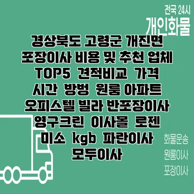 경상북도 고령군 개진면 포장이사 비용 및 추천 업체 TOP5 | 견적비교 | 가격 | 시간 | 방벙 | 원룸 아파트 오피스텔 빌라 반포장이사 | 영구크린 | 이사몰 | 로젠 | 미소 | kgb | 파란이사 | 모두이사