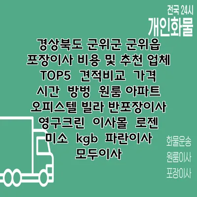 경상북도 군위군 군위읍 포장이사 비용 및 추천 업체 TOP5 | 견적비교 | 가격 | 시간 | 방벙 | 원룸 아파트 오피스텔 빌라 반포장이사 | 영구크린 | 이사몰 | 로젠 | 미소 | kgb | 파란이사 | 모두이사