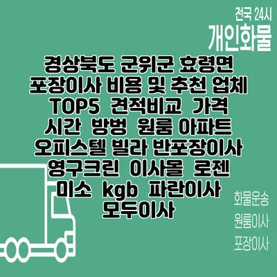 경상북도 군위군 효령면 포장이사 비용 및 추천 업체 TOP5 | 견적비교 | 가격 | 시간 | 방벙 | 원룸 아파트 오피스텔 빌라 반포장이사 | 영구크린 | 이사몰 | 로젠 | 미소 | kgb | 파란이사 | 모두이사