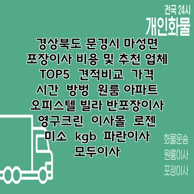 경상북도 문경시 마성면 포장이사 비용 및 추천 업체 TOP5 | 견적비교 | 가격 | 시간 | 방벙 | 원룸 아파트 오피스텔 빌라 반포장이사 | 영구크린 | 이사몰 | 로젠 | 미소 | kgb | 파란이사 | 모두이사