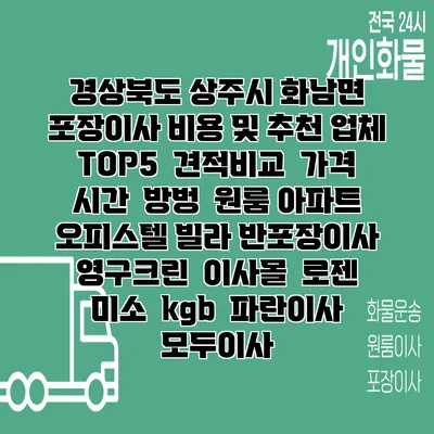 경상북도 상주시 화남면 포장이사 비용 및 추천 업체 TOP5 | 견적비교 | 가격 | 시간 | 방벙 | 원룸 아파트 오피스텔 빌라 반포장이사 | 영구크린 | 이사몰 | 로젠 | 미소 | kgb | 파란이사 | 모두이사