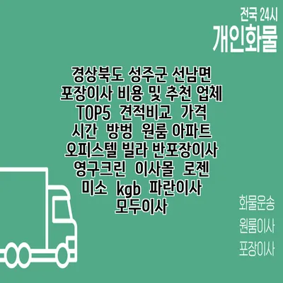 경상북도 성주군 선남면 포장이사 비용 및 추천 업체 TOP5 | 견적비교 | 가격 | 시간 | 방벙 | 원룸 아파트 오피스텔 빌라 반포장이사 | 영구크린 | 이사몰 | 로젠 | 미소 | kgb | 파란이사 | 모두이사