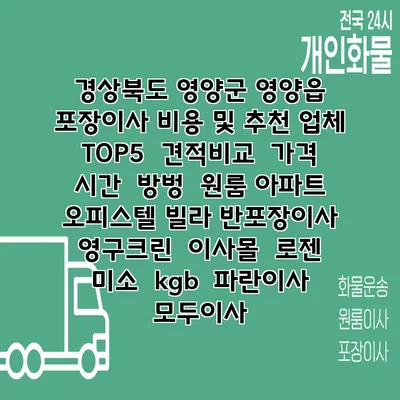 경상북도 영양군 영양읍 포장이사 비용 및 추천 업체 TOP5 | 견적비교 | 가격 | 시간 | 방벙 | 원룸 아파트 오피스텔 빌라 반포장이사 | 영구크린 | 이사몰 | 로젠 | 미소 | kgb | 파란이사 | 모두이사