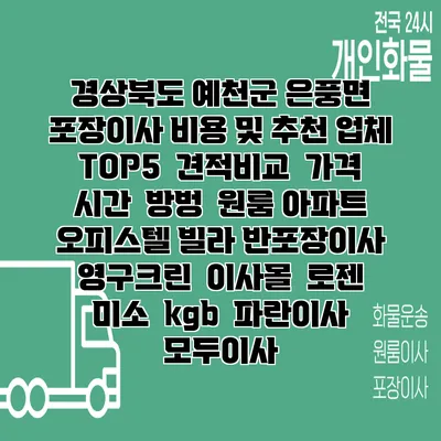 경상북도 예천군 은풍면 포장이사 비용 및 추천 업체 TOP5 | 견적비교 | 가격 | 시간 | 방벙 | 원룸 아파트 오피스텔 빌라 반포장이사 | 영구크린 | 이사몰 | 로젠 | 미소 | kgb | 파란이사 | 모두이사