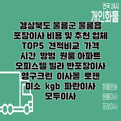 경상북도 울릉군 울릉읍 포장이사 비용 및 추천 업체 TOP5 | 견적비교 | 가격 | 시간 | 방벙 | 원룸 아파트 오피스텔 빌라 반포장이사 | 영구크린 | 이사몰 | 로젠 | 미소 | kgb | 파란이사 | 모두이사