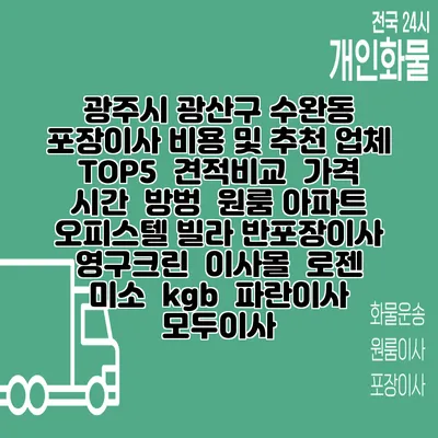 광주시 광산구 수완동 포장이사 비용 및 추천 업체 TOP5 | 견적비교 | 가격 | 시간 | 방벙 | 원룸 아파트 오피스텔 빌라 반포장이사 | 영구크린 | 이사몰 | 로젠 | 미소 | kgb | 파란이사 | 모두이사