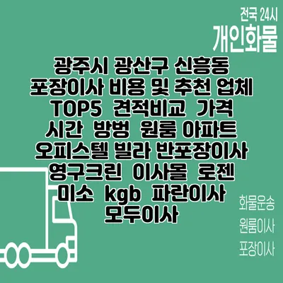 광주시 광산구 신흥동 포장이사 비용 및 추천 업체 TOP5 | 견적비교 | 가격 | 시간 | 방벙 | 원룸 아파트 오피스텔 빌라 반포장이사 | 영구크린 | 이사몰 | 로젠 | 미소 | kgb | 파란이사 | 모두이사